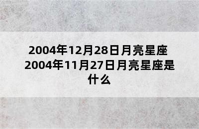 2004年12月28日月亮星座 2004年11月27日月亮星座是什么